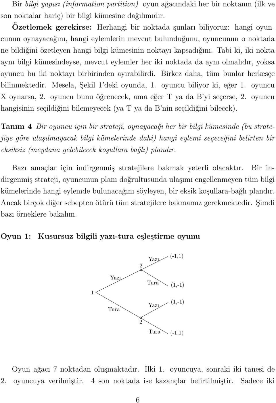 noktayı kapsadığını. Tabi ki, iki nokta aynı bilgi kümesindeyse, mevcut eylemler her iki noktada da aynı olmalıdır, yoksa oyuncu bu iki noktayı birbirinden ayırabilirdi.