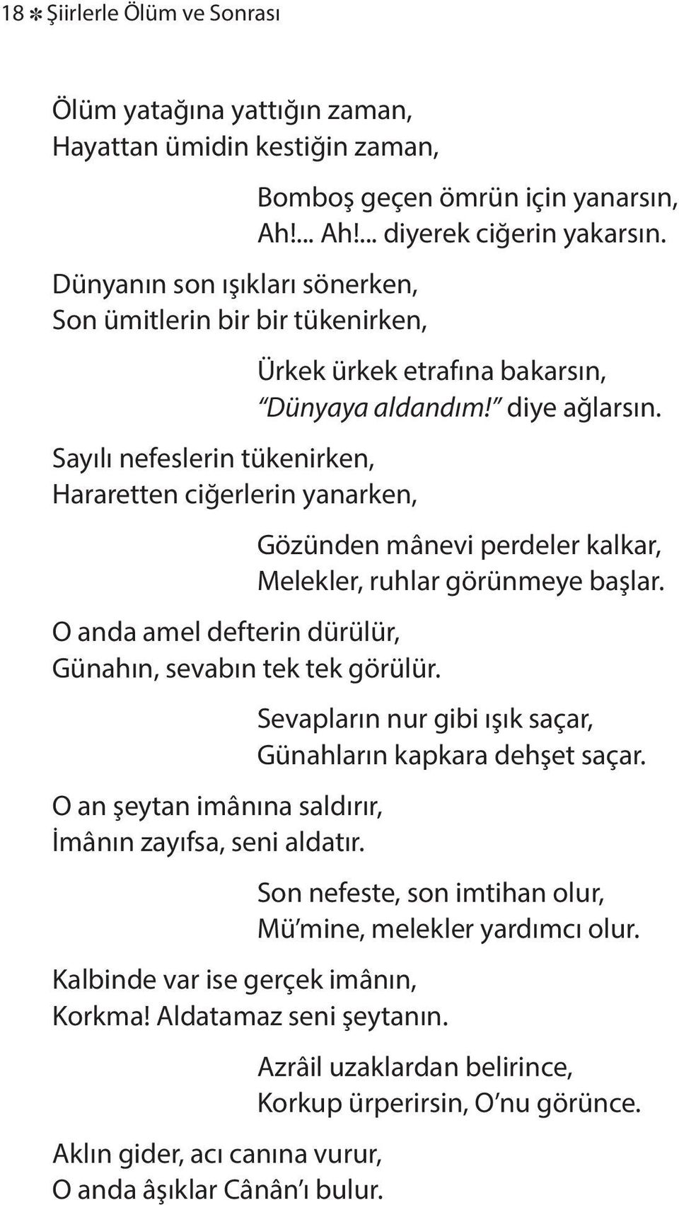 ... Ah!... diyerek ciğerin yakarsın. Ürkek ürkek etrafına bakarsın, Dünyaya aldandım! diye ağlarsın. Gözünden mânevi perdeler kalkar, Melekler, ruhlar görünmeye başlar.