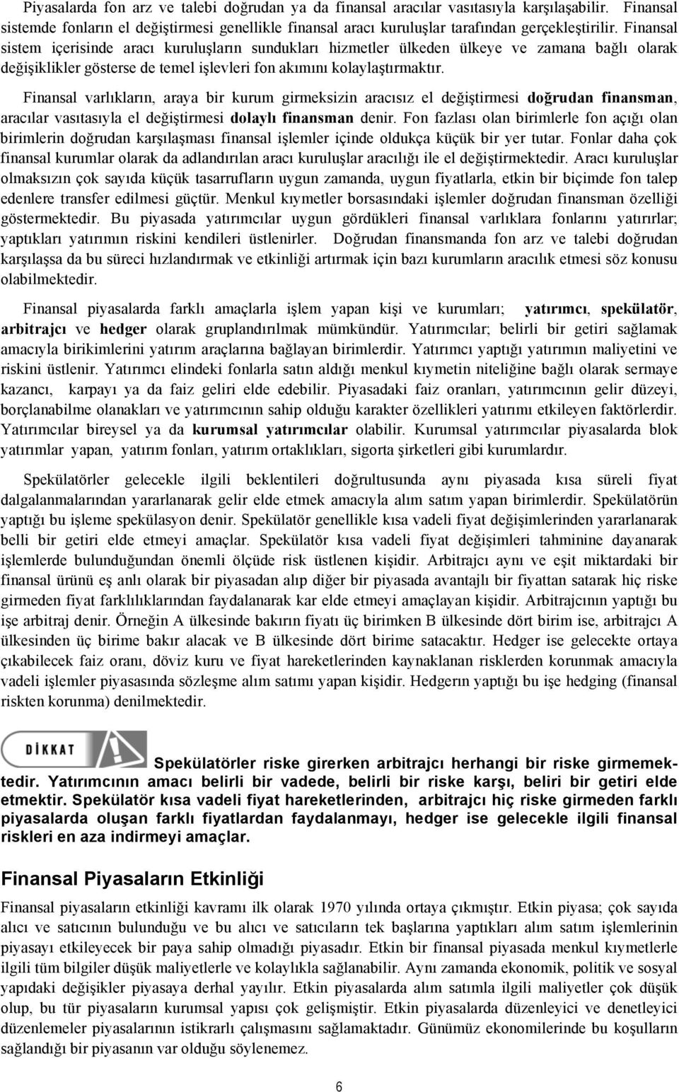 Finansal varlıkların, araya bir kurum girmeksizin aracısız el değiştirmesi doğrudan finansman, aracılar vasıtasıyla el değiştirmesi dolaylı finansman denir.