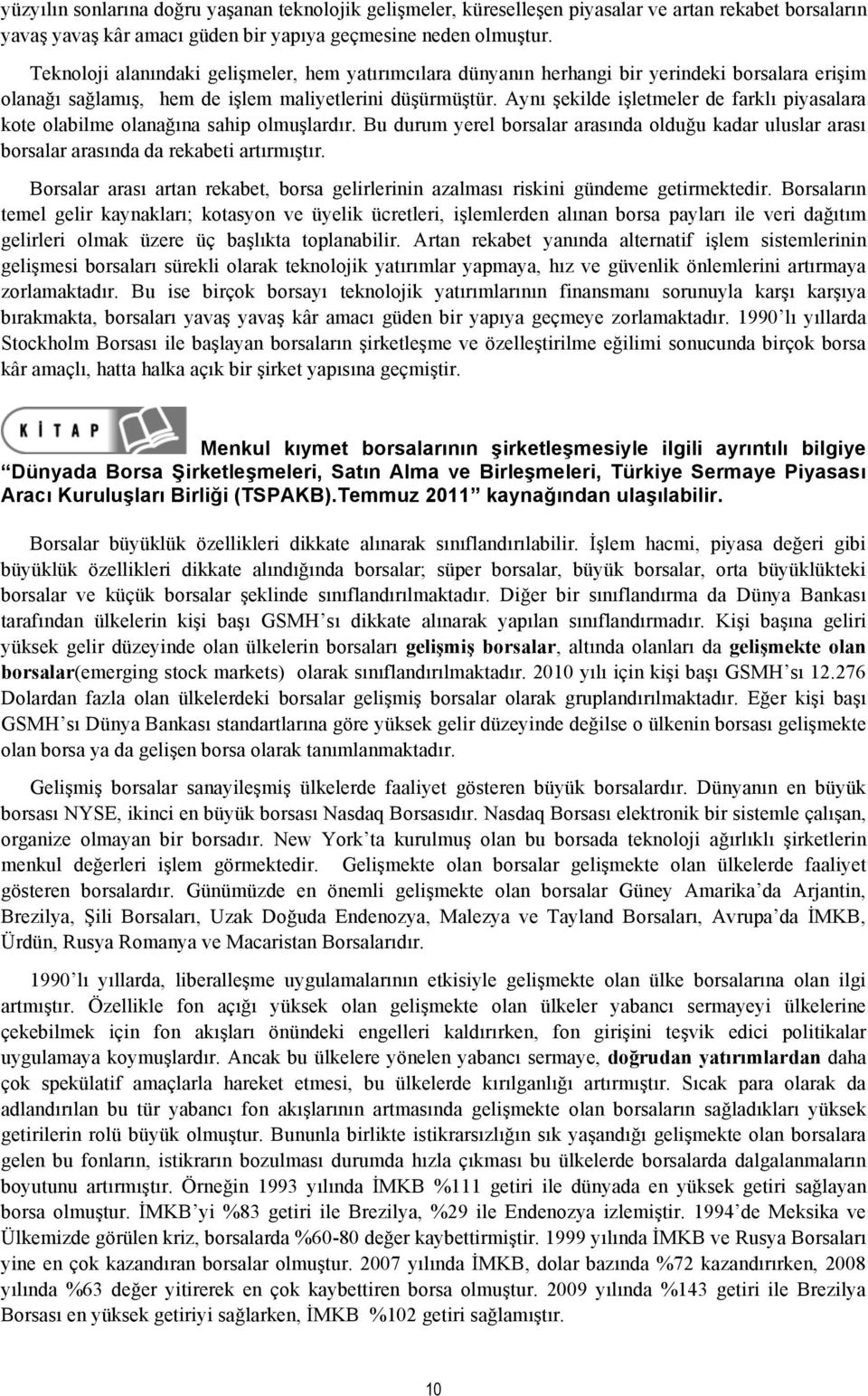 Aynı şekilde işletmeler de farklı piyasalara kote olabilme olanağına sahip olmuşlardır. Bu durum yerel borsalar arasında olduğu kadar uluslar arası borsalar arasında da rekabeti artırmıştır.