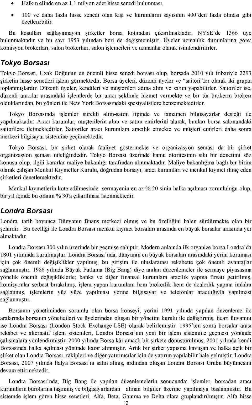 Üyeler uzmanlık durumlarına göre; komisyon brokerları, salon brokerları, salon işlemcileri ve uzmanlar olarak isimlendirilirler.