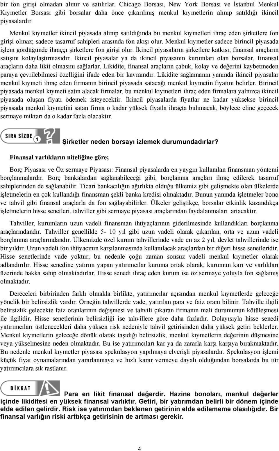 Menkul kıymetler ikincil piyasada alınıp satıldığında bu menkul kıymetleri ihraç eden şirketlere fon girişi olmaz; sadece tasarruf sahipleri arasında fon akışı olur.