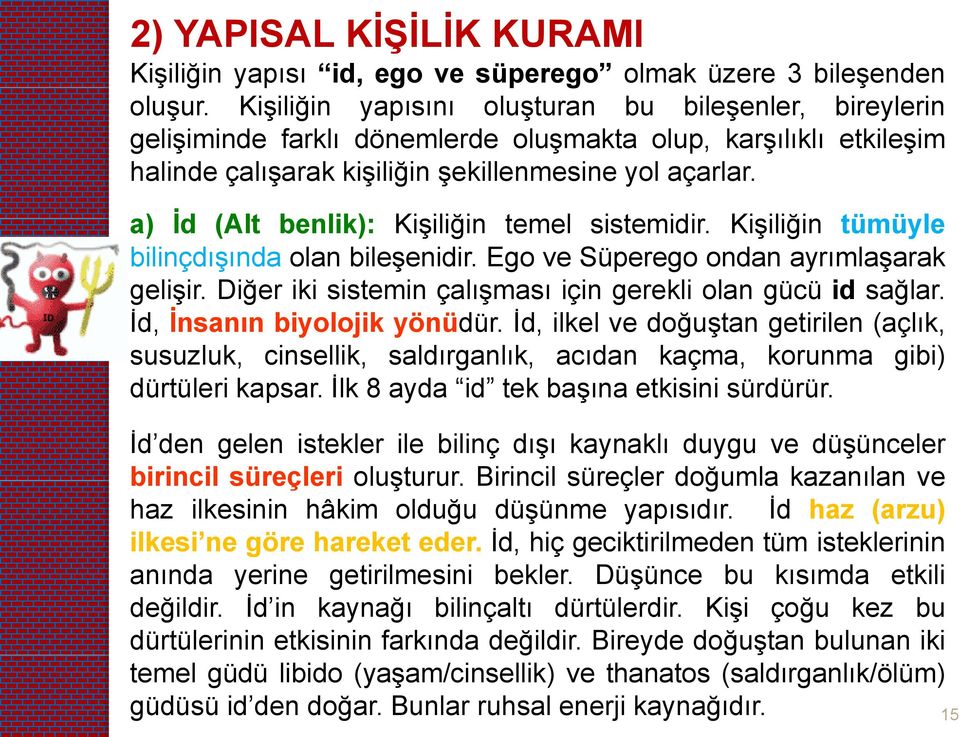 a) İd (Alt benlik): Kişiliğin temel sistemidir. Kişiliğin tümüyle bilinçdışında olan bileşenidir. Ego ve Süperego ondan ayrımlaşarak gelişir.