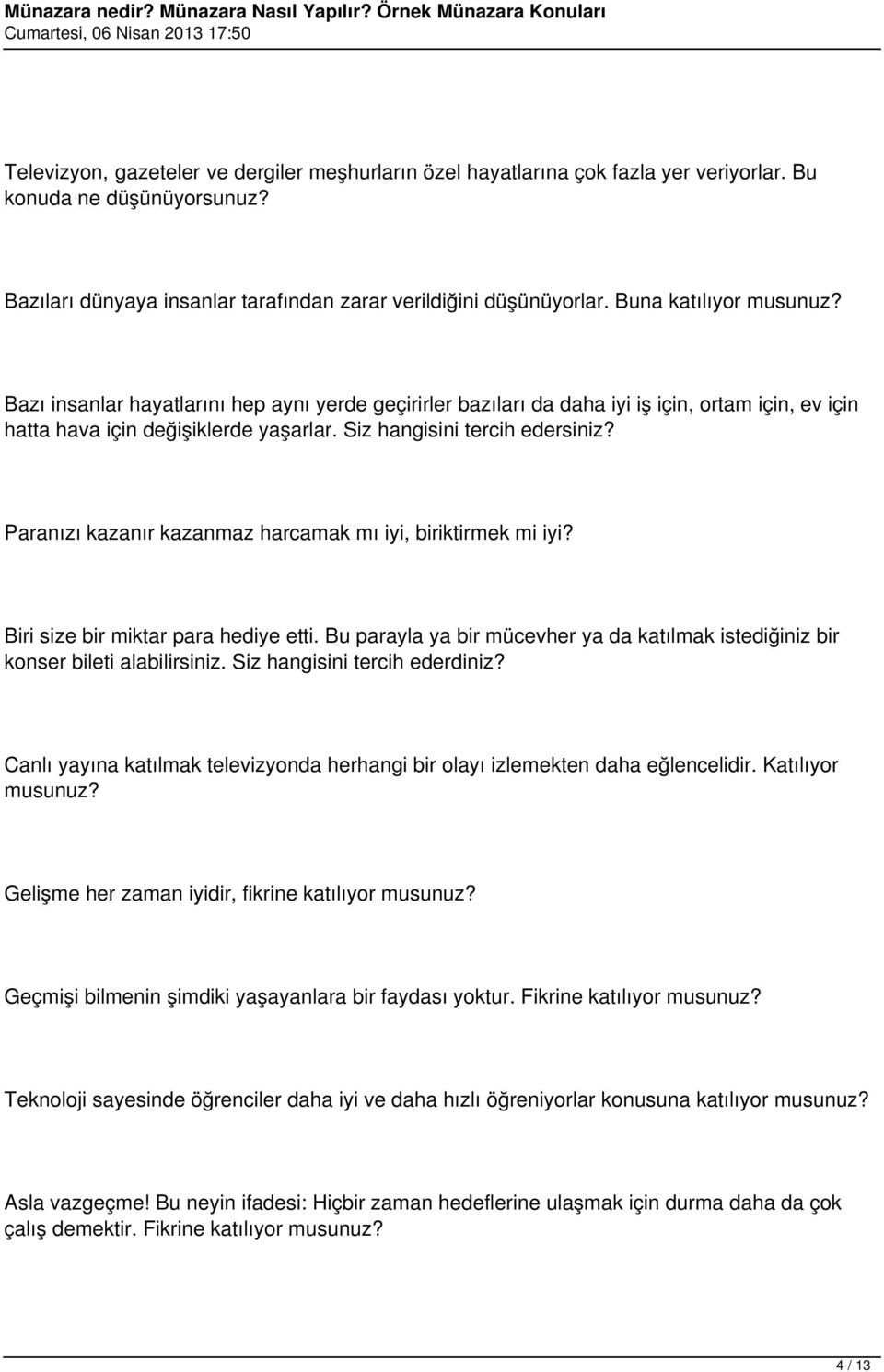 Paranızı kazanır kazanmaz harcamak mı iyi, biriktirmek mi iyi? Biri size bir miktar para hediye etti. Bu parayla ya bir mücevher ya da katılmak istediğiniz bir konser bileti alabilirsiniz.