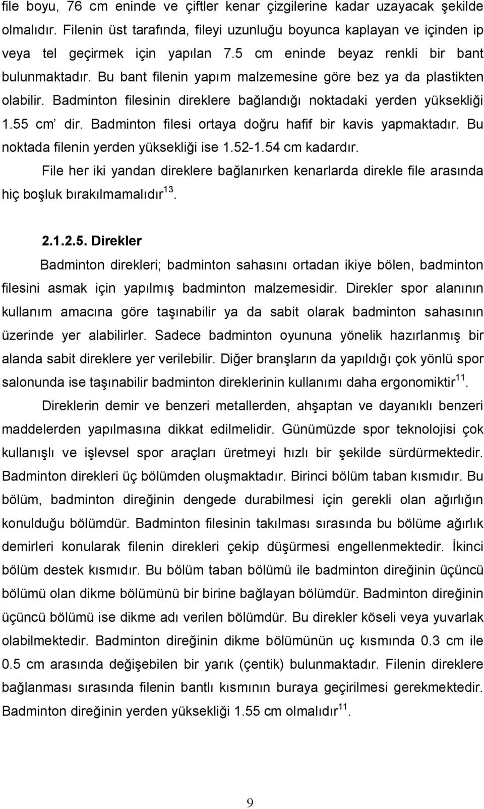 Badminton filesi ortaya doğru hafif bir kavis yapmaktadır. Bu noktada filenin yerden yüksekliği ise 1.52-1.54 cm kadardır.