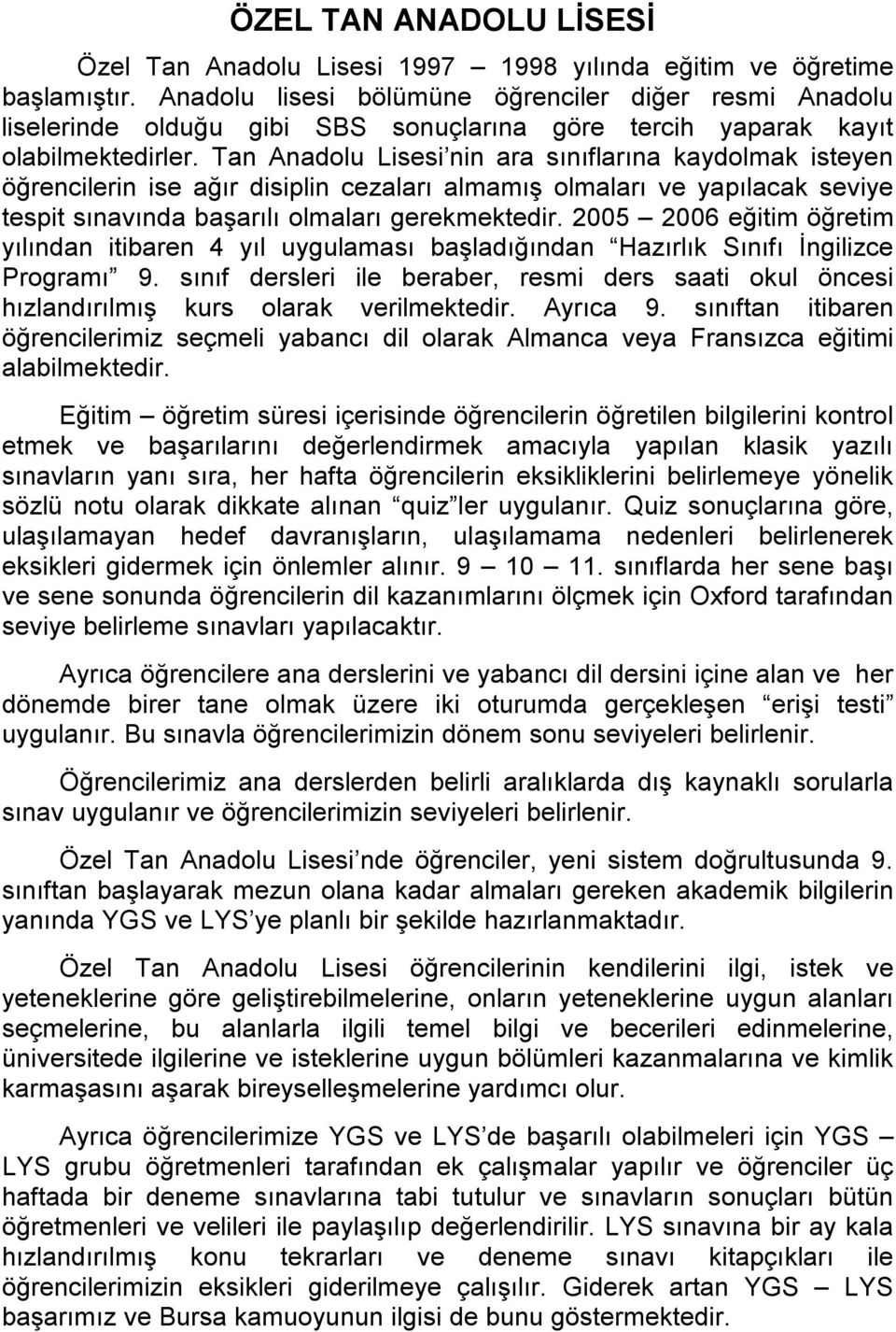 Tan Anadolu Lisesi nin ara sınıflarına kaydolmak isteyen öğrencilerin ise ağır disiplin cezaları almamış olmaları ve yapılacak seviye tespit sınavında başarılı olmaları gerekmektedir.