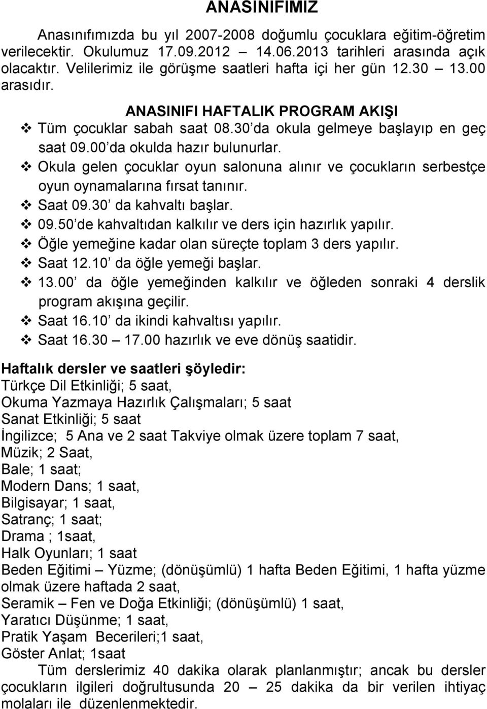 00 da okulda hazır bulunurlar. Okula gelen çocuklar oyun salonuna alınır ve çocukların serbestçe oyun oynamalarına fırsat tanınır. Saat 09.30 da kahvaltı başlar. 09.50 de kahvaltıdan kalkılır ve ders için hazırlık yapılır.