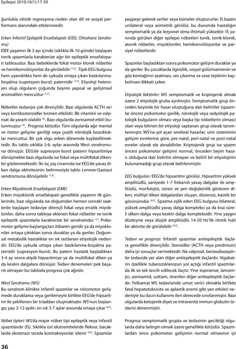 Bazı bebeklerde fokal motor klonik nöbetler ve hemikonvülsiyonlar da görülebilir (,2). Tipik EEG bulgusu hem uyanıklıkta hem de uykuda ortaya çıkan baskılanmaboşalma (supresyon-burst) paternidir (,2).