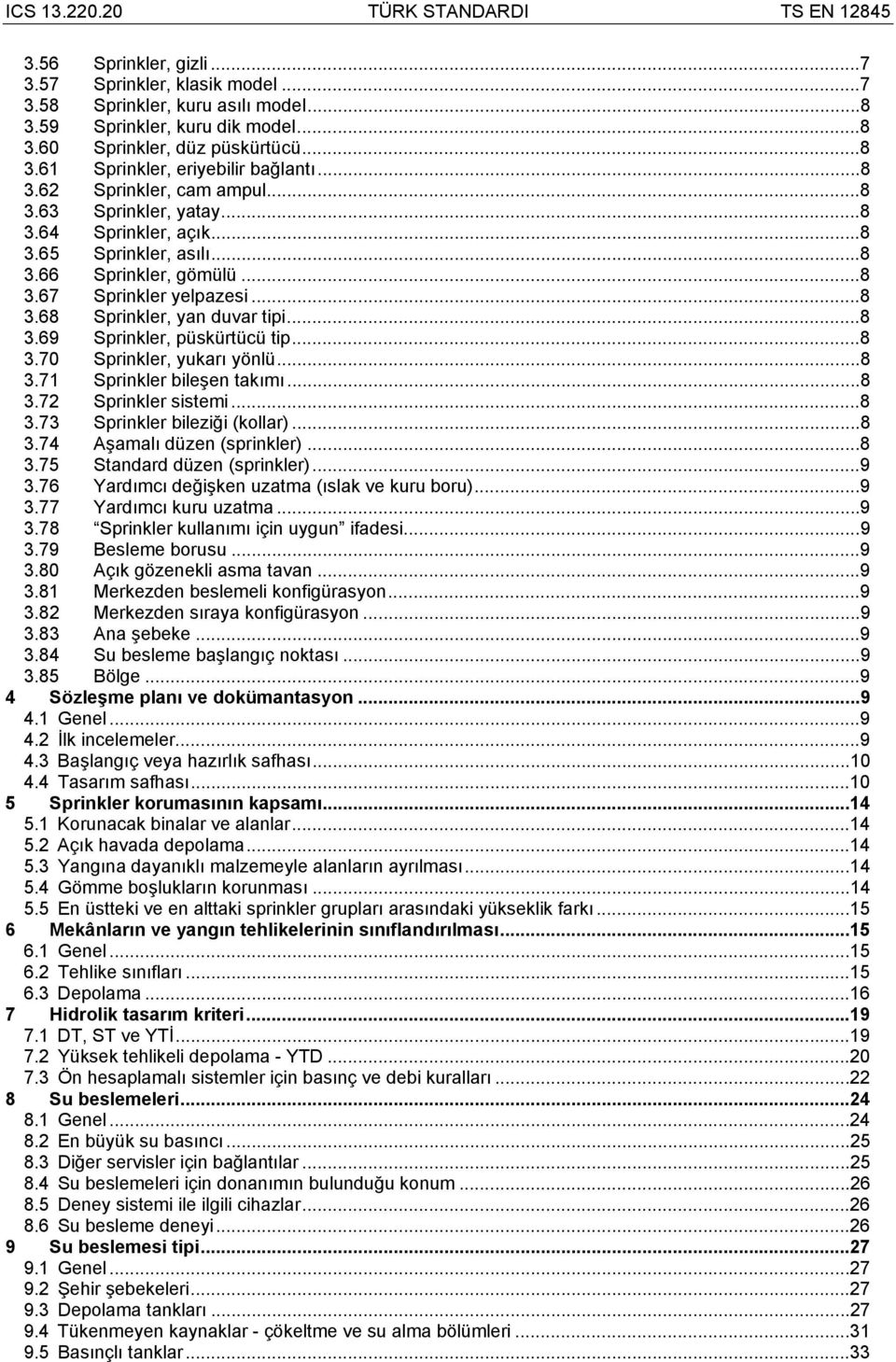 ..8 3.68 Sprinkler, yan duvar tipi...8 3.69 Sprinkler, püskürtücü tip...8 3.70 Sprinkler, yukarı yönlü...8 3.71 Sprinkler bileşen takımı...8 3.72 Sprinkler sistemi...8 3.73 Sprinkler bileziği (kollar).