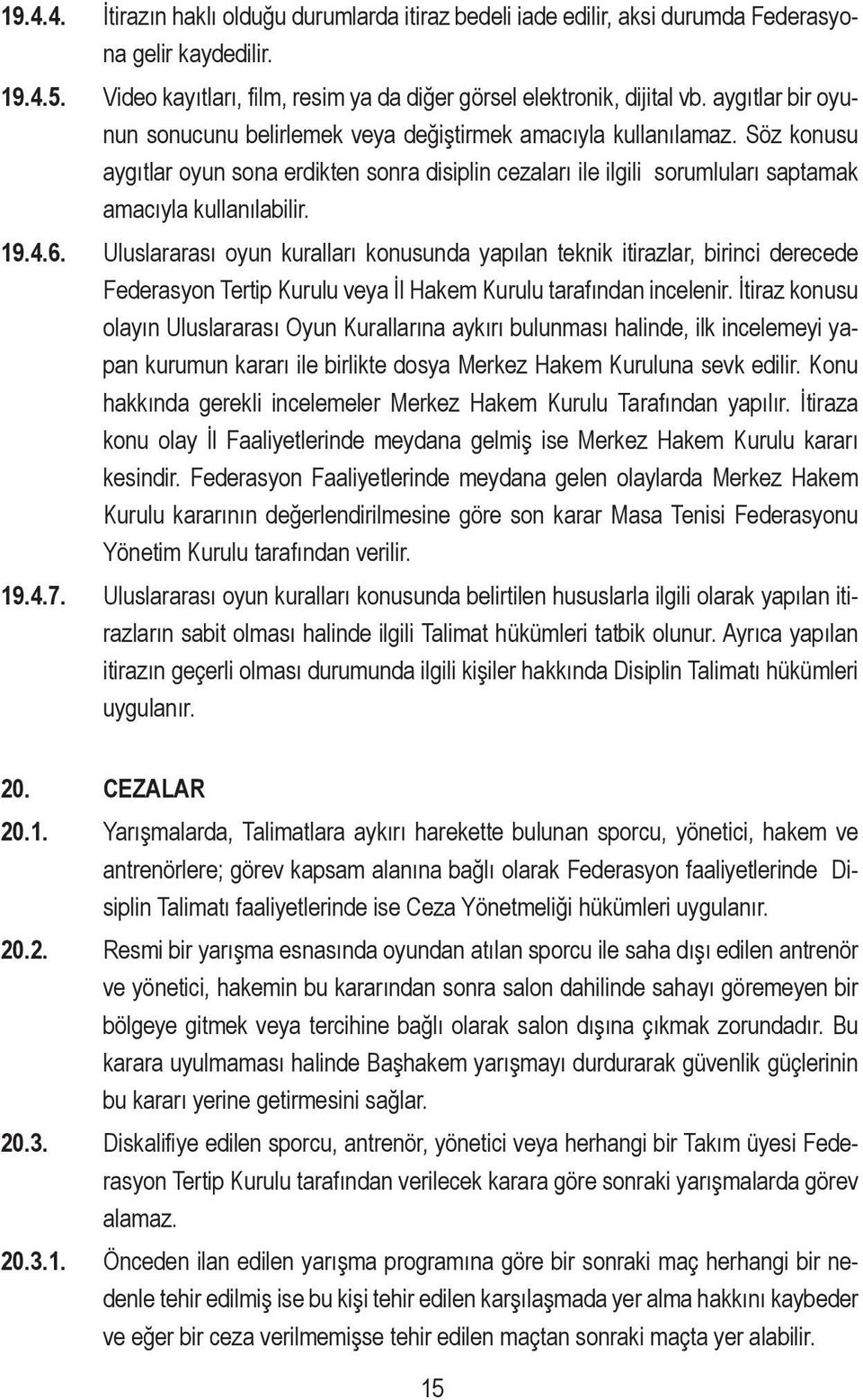 19.4.6. Uluslararası oyun kuralları konusunda yapılan teknik itirazlar, birinci derecede Federasyon Tertip Kurulu veya İl Hakem Kurulu tarafından incelenir.