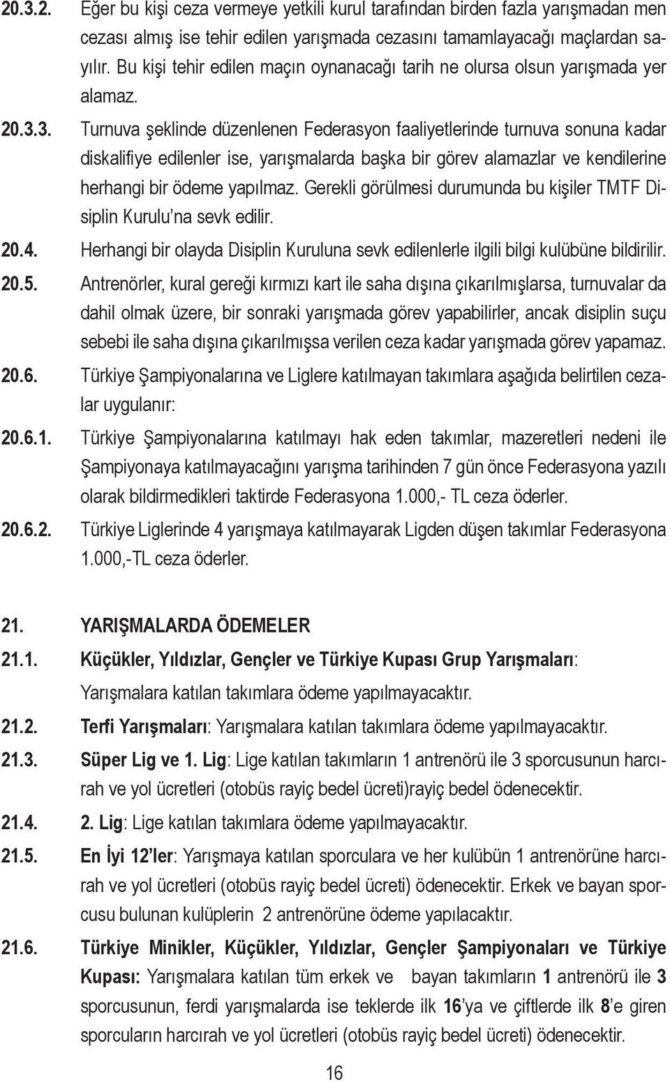 3. Turnuva şeklinde düzenlenen Federasyon faaliyetlerinde turnuva sonuna kadar diskalifiye edilenler ise, yarışmalarda başka bir görev alamazlar ve kendilerine herhangi bir ödeme yapılmaz.