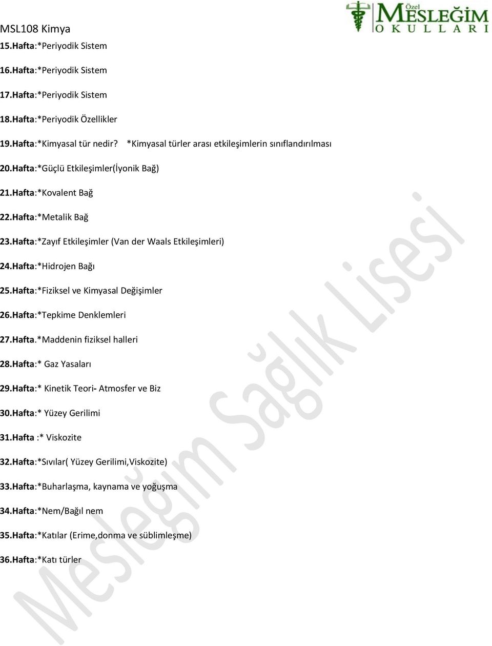 Hafta:*Zayıf Etkileşimler (Van der Waals Etkileşimleri) 24.Hafta:*Hidrojen Bağı 25.Hafta:*Fiziksel ve Kimyasal Değişimler 26.Hafta:*Tepkime Denklemleri 27.Hafta.*Maddenin fiziksel halleri 28.