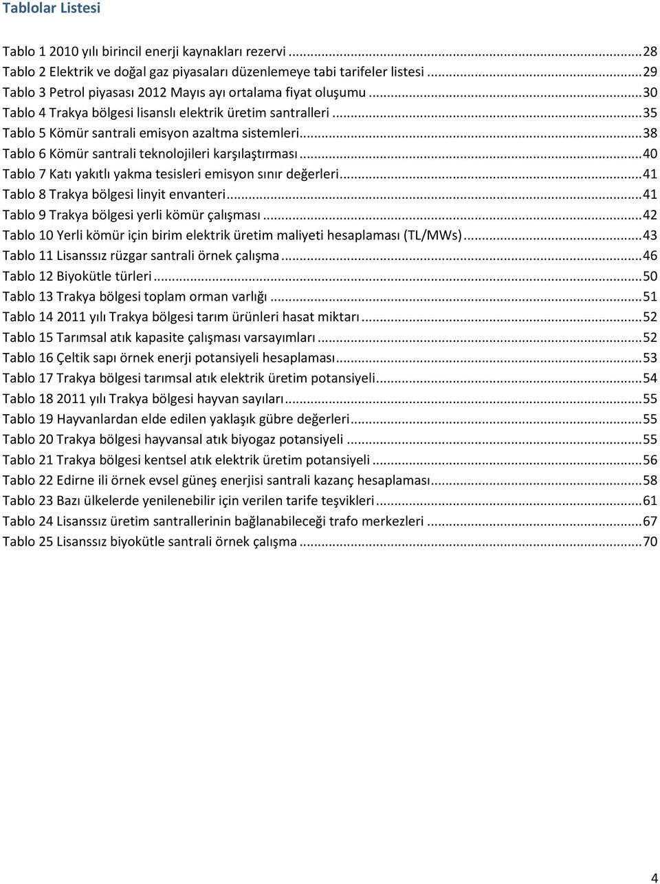 .. 38 Tablo 6 Kömür santrali teknolojileri karşılaştırması... 40 Tablo 7 Katı yakıtlı yakma tesisleri emisyon sınır değerleri... 41 Tablo 8 Trakya bölgesi linyit envanteri.