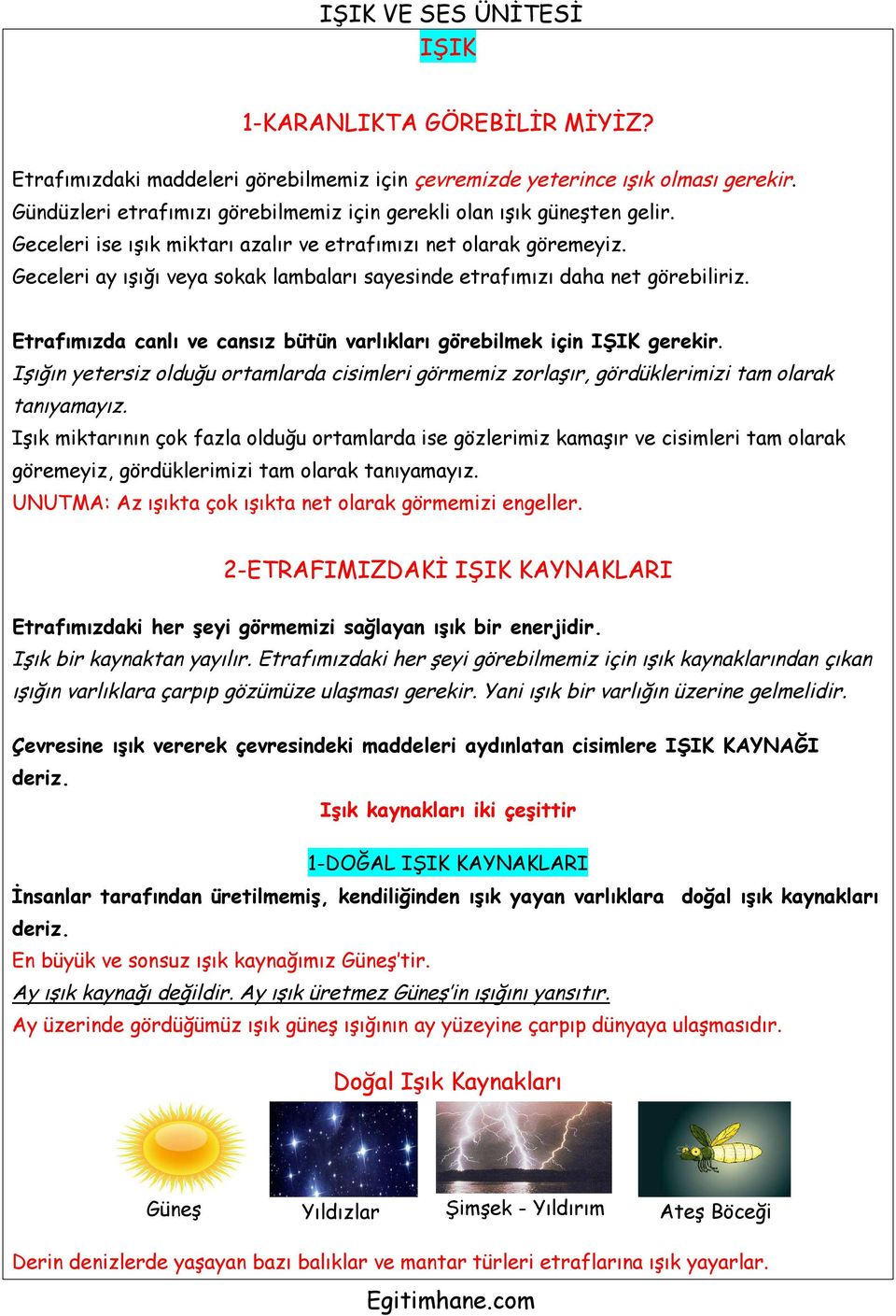 Etrafımızda canlı ve cansız bütün varlıkları görebilmek için IŞIK gerekir. Işığın yetersiz olduğu ortamlarda cisimleri görmemiz zorlaşır, gördüklerimizi tam olarak tanıyamayız.