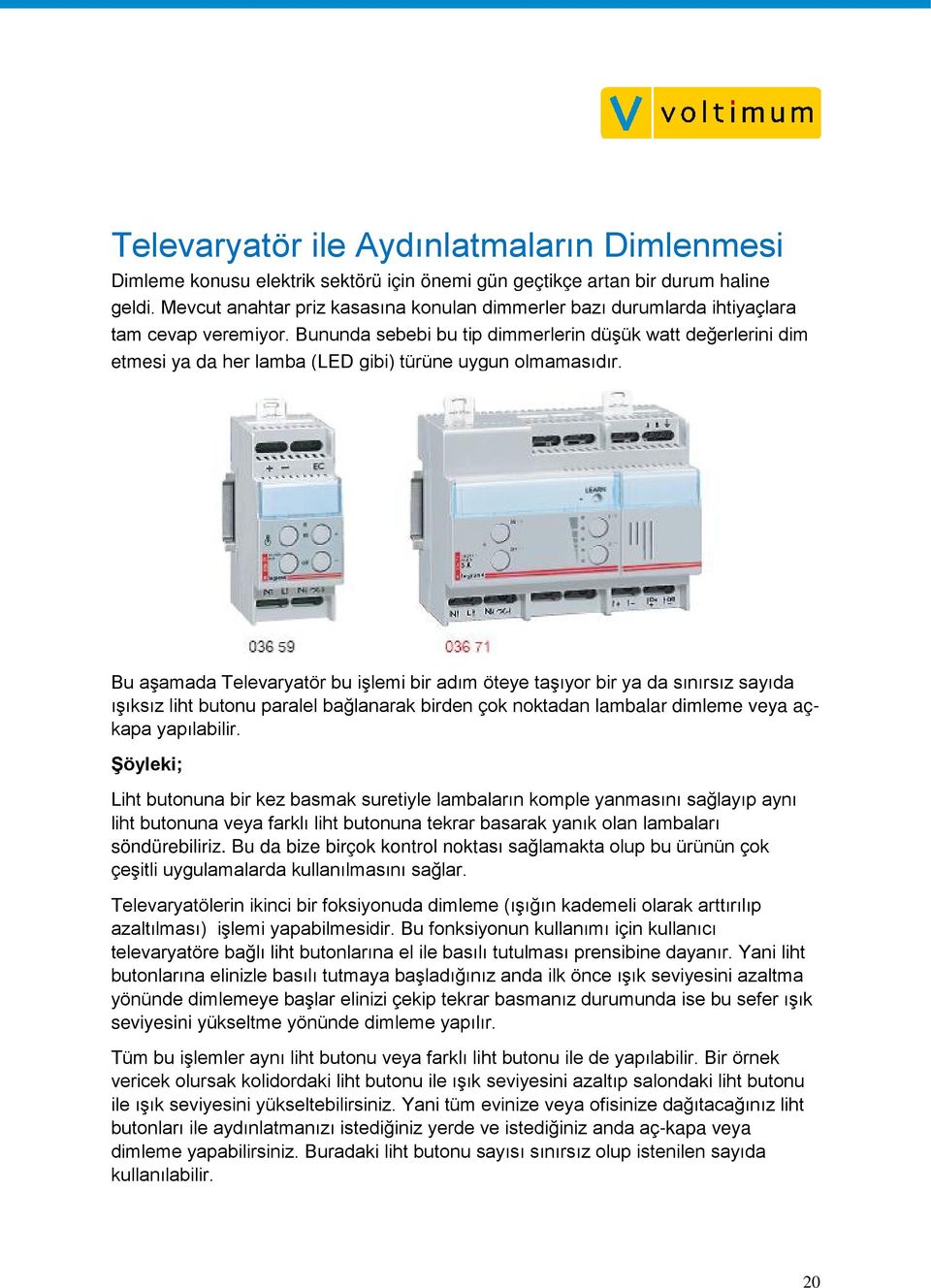 Bununda sebebi bu tip dimmerlerin düşük watt değerlerini dim etmesi ya da her lamba (LED gibi) türüne uygun olmamasıdır.