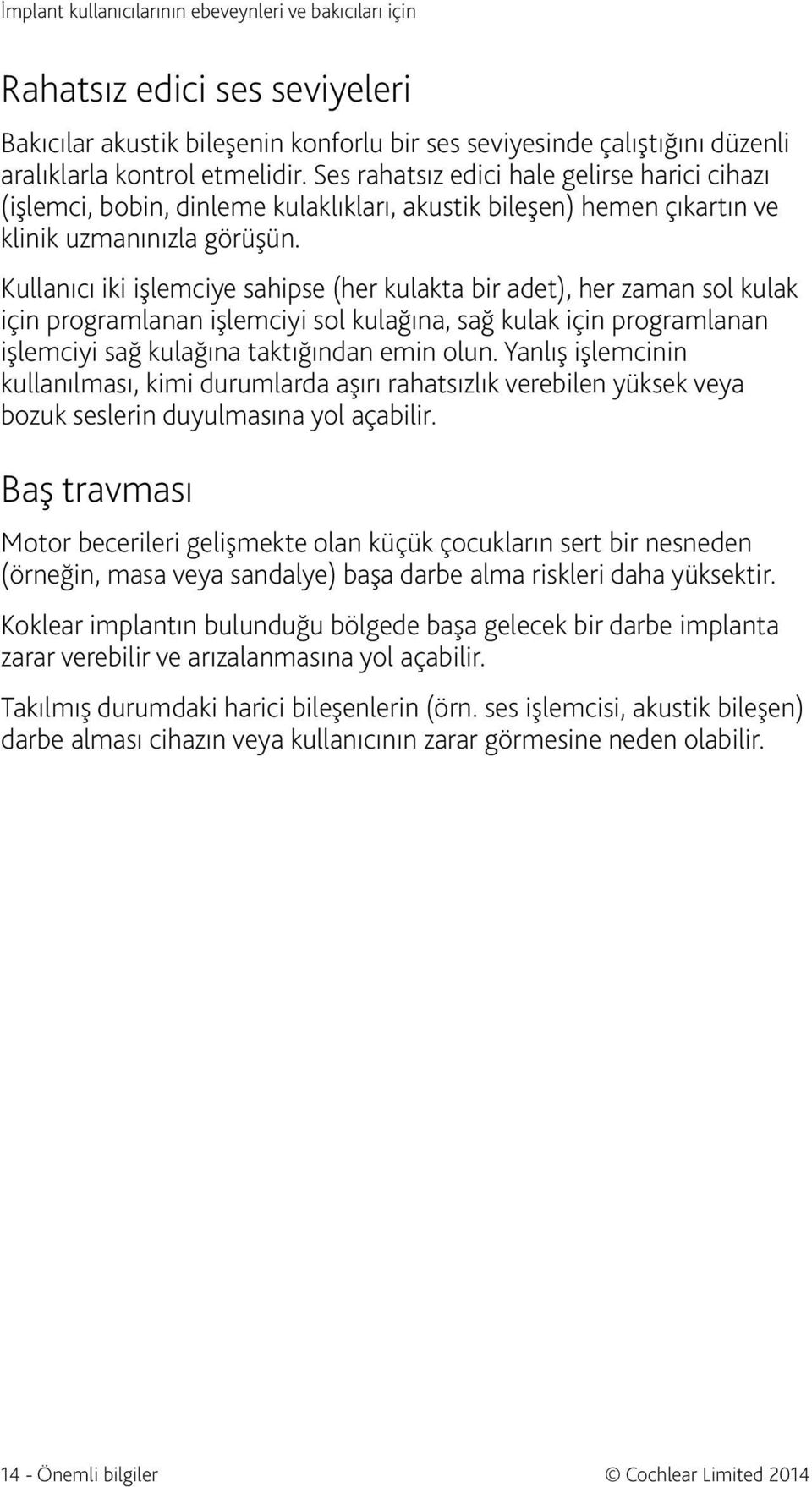 Kullanıcı iki işlemciye sahipse (her kulakta bir adet), her zaman sol kulak için programlanan işlemciyi sol kulağına, sağ kulak için programlanan işlemciyi sağ kulağına taktığından emin olun.