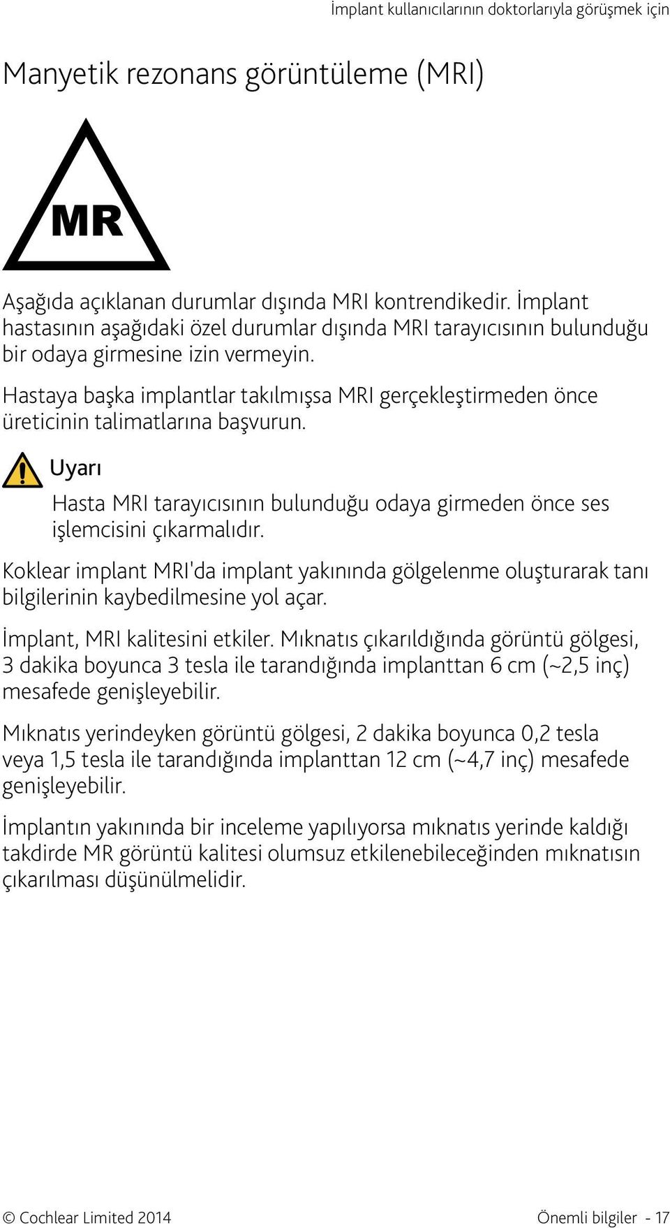 Hastaya başka implantlar takılmışsa MRI gerçekleştirmeden önce üreticinin talimatlarına başvurun. Uyarı Hasta MRI tarayıcısının bulunduğu odaya girmeden önce ses işlemcisini çıkarmalıdır.