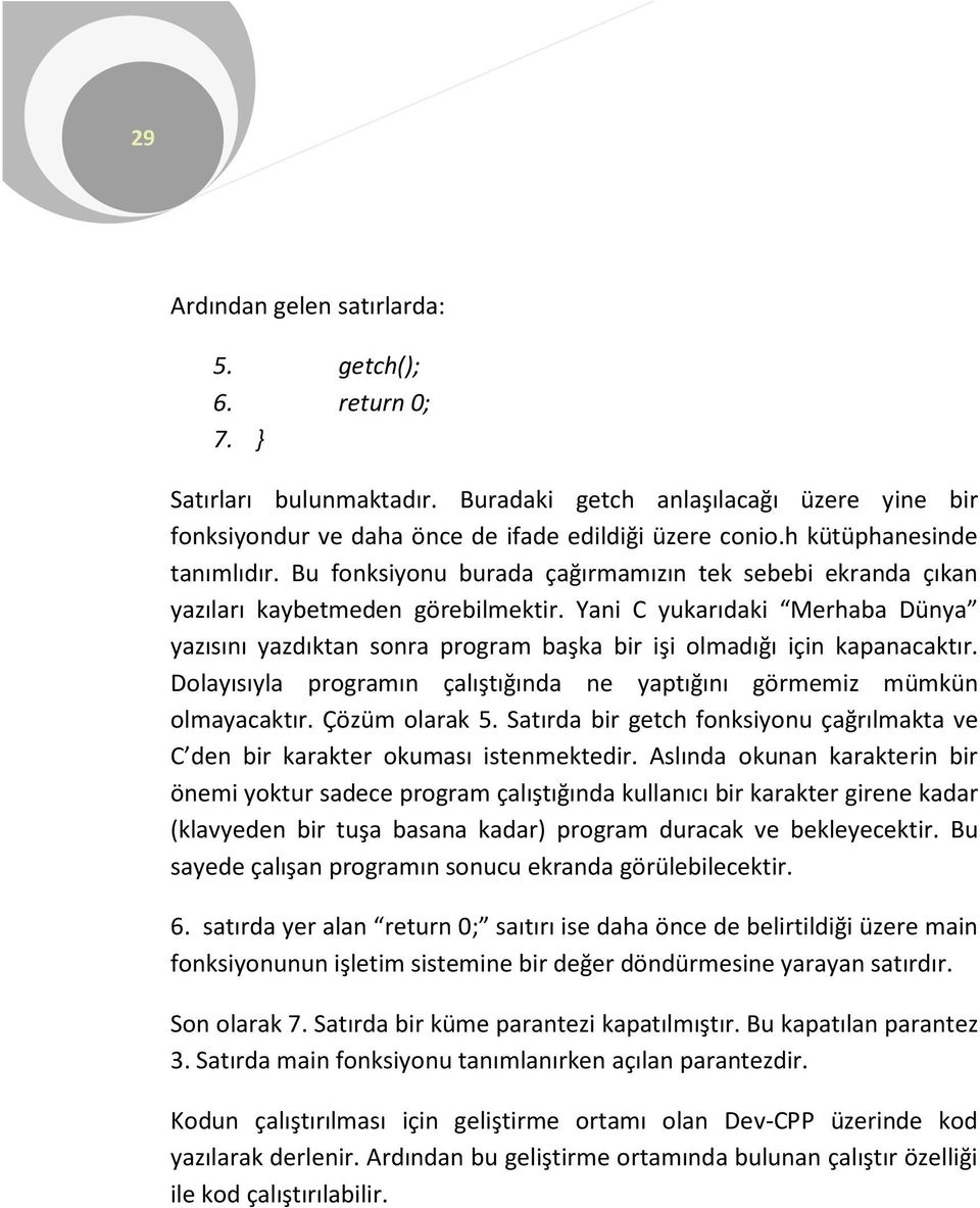 Yani C yukarıdaki Merhaba Dünya yazısını yazdıktan sonra program başka bir işi olmadığı için kapanacaktır. Dolayısıyla programın çalıştığında ne yaptığını görmemiz mümkün olmayacaktır. Çözüm olarak 5.