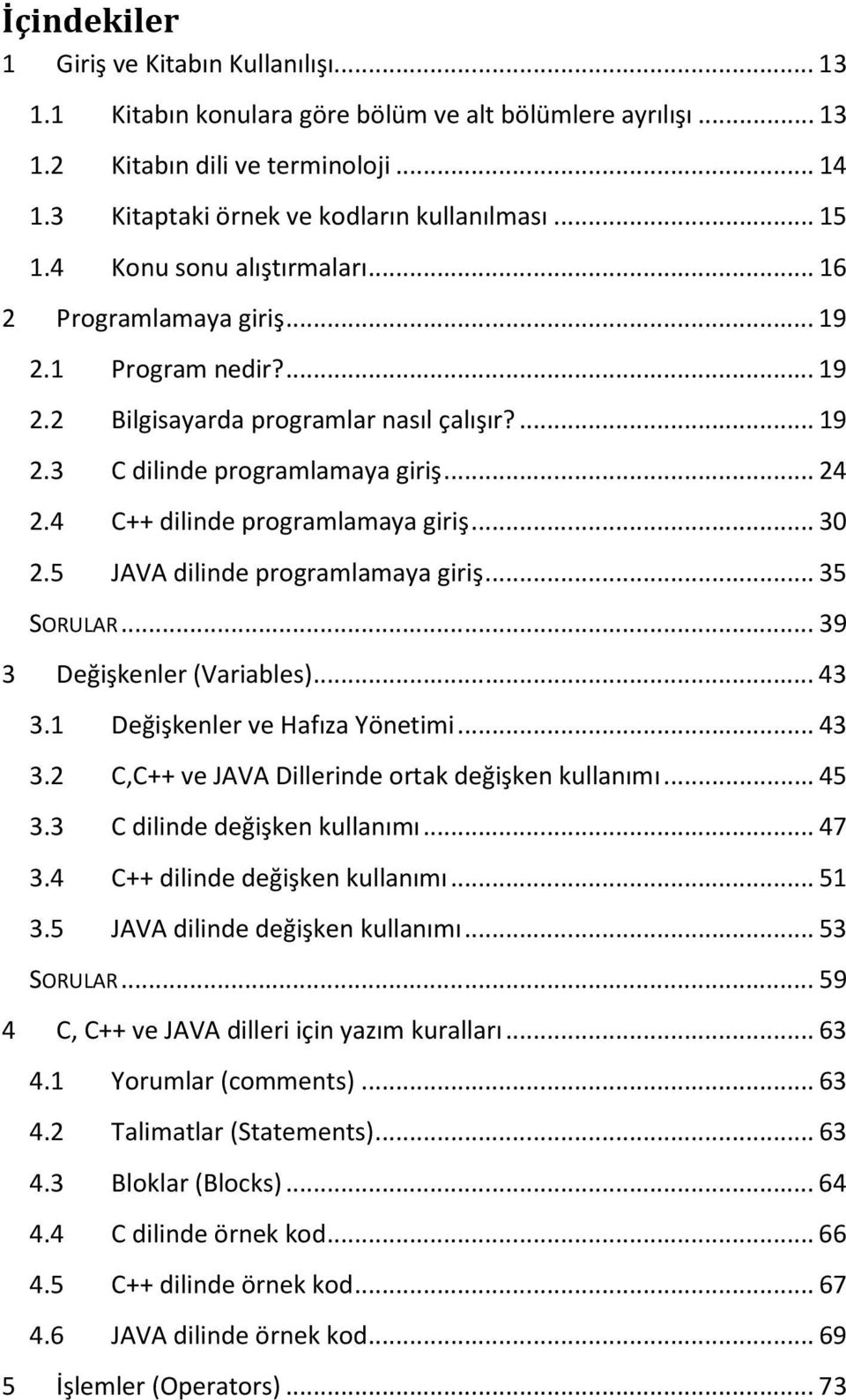 4 C++ dilinde programlamaya giriş... 30 2.5 JAVA dilinde programlamaya giriş... 35 SORULAR... 39 3 Değişkenler (Variables)... 43 3.1 Değişkenler ve Hafıza Yönetimi... 43 3.2 C,C++ ve JAVA Dillerinde ortak değişken kullanımı.