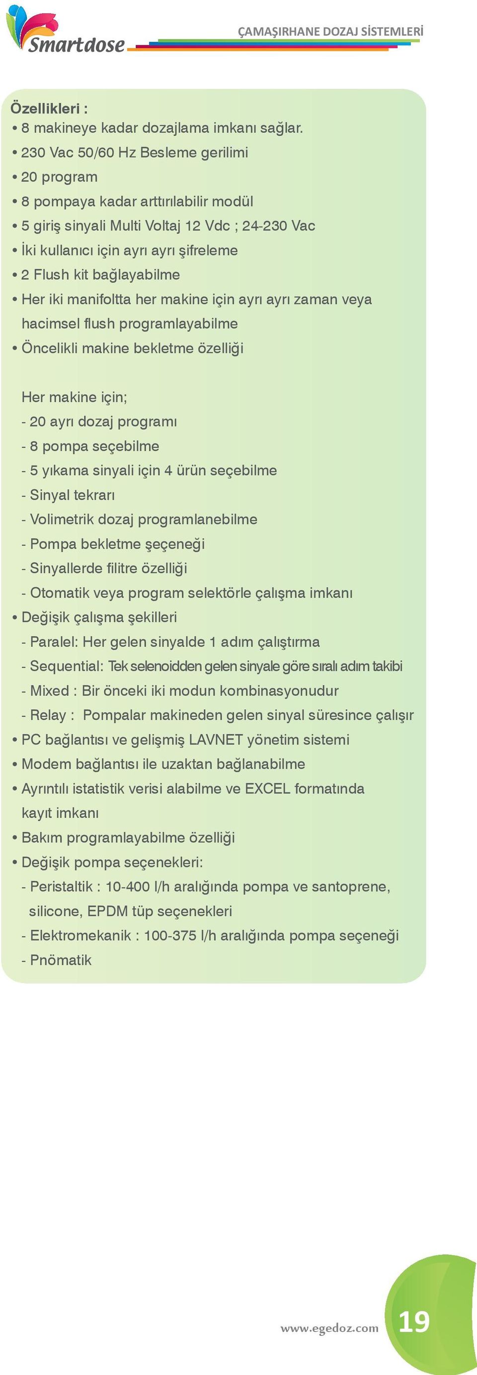 iki manifoltta her makine için ayrı ayrı zaman veya hacimsel flush programlayabilme Öncelikli makine bekletme özelliği Her makine için; - 20 ayrı dozaj programı - 8 pompa seçebilme - 5 yıkama sinyali