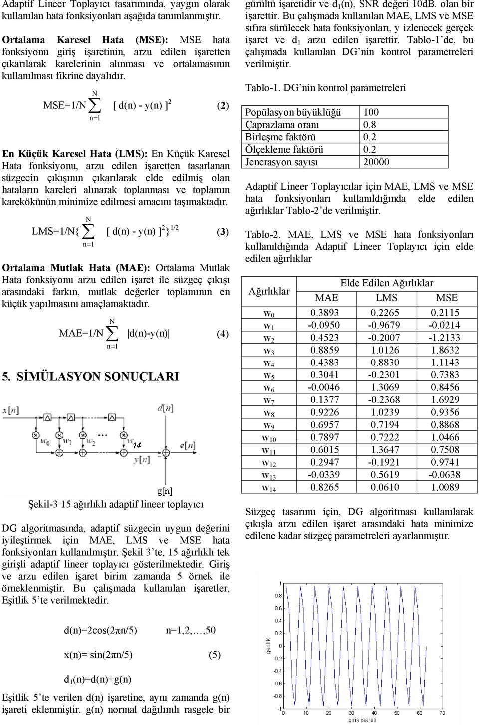 MSE=/ [ d(n) - y(n) ] 2 (2) En Küçük Karesel Hata (LMS): En Küçük Karesel Hata fonksiyonu, arzu edilen işaretten tasarlanan süzgecin çıkışının çıkarılarak elde edilmiş olan hataların kareleri