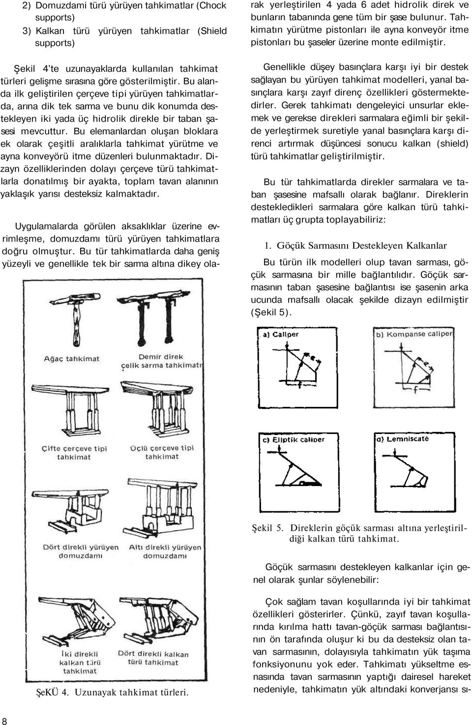 Bu elemanlardan oluşan bloklara ek olarak çeşitli aralıklarla tahkimat yürütme ve ayna konveyörü itme düzenleri bulunmaktadır.