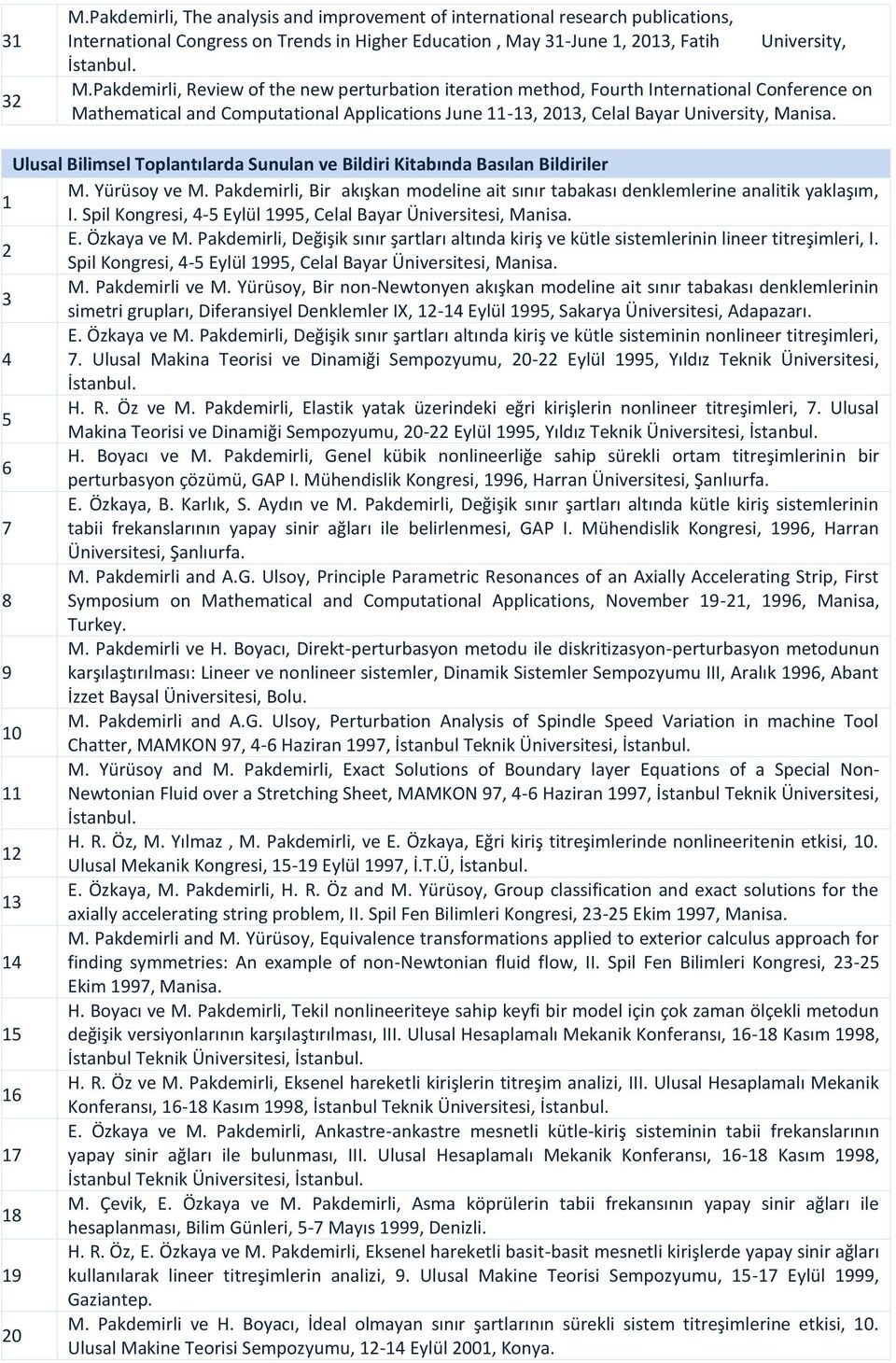 Spil Kongresi, 4-5 Eylül 1995, Celal Bayar Üniversitesi, Manisa. E. Özkaya ve M. Pakdemirli, Değişik sınır şartları altında kiriş ve kütle sistemlerinin lineer titreşimleri, I.