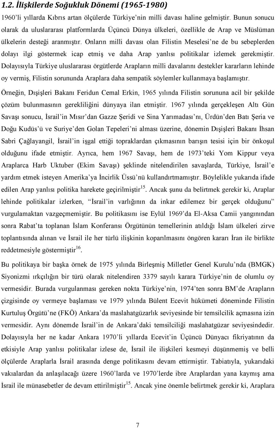 Onların milli davası olan Filistin Meselesi ne de bu sebeplerden dolayı ilgi göstermek icap etmiş ve daha Arap yanlısı politikalar izlemek gerekmiştir.