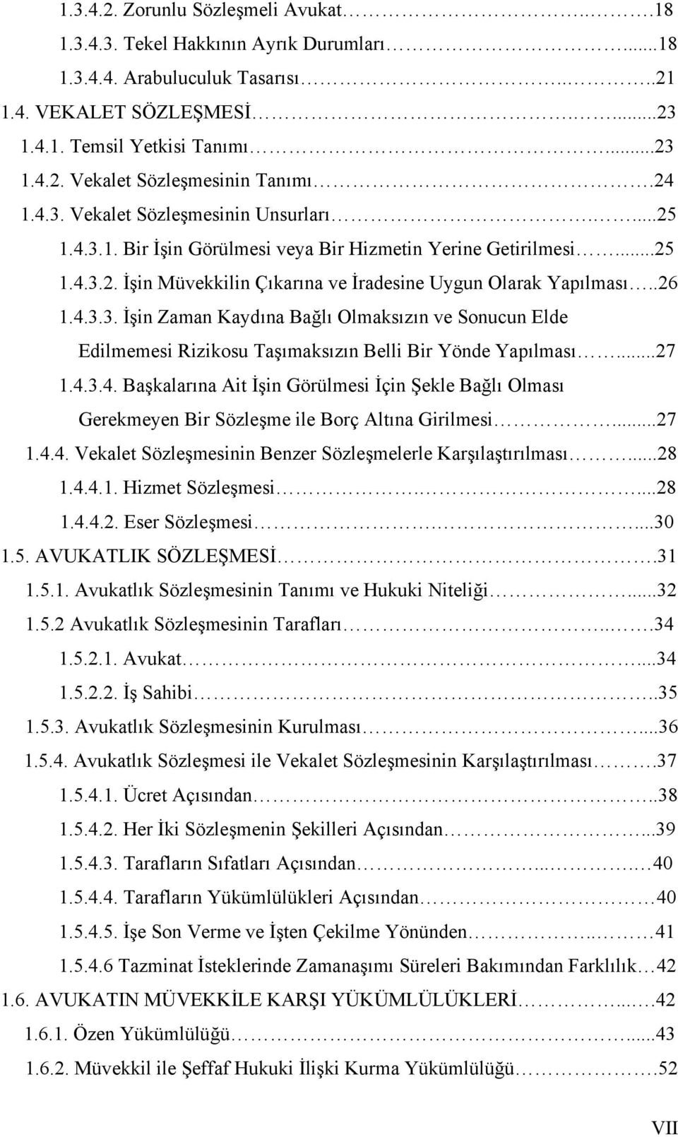 ..27 1.4.3.4. Başkalarına Ait İşin Görülmesi İçin Şekle Bağlı Olması Gerekmeyen Bir Sözleşme ile Borç Altına Girilmesi...27 1.4.4. Vekalet Sözleşmesinin Benzer Sözleşmelerle Karşılaştırılması...28 1.