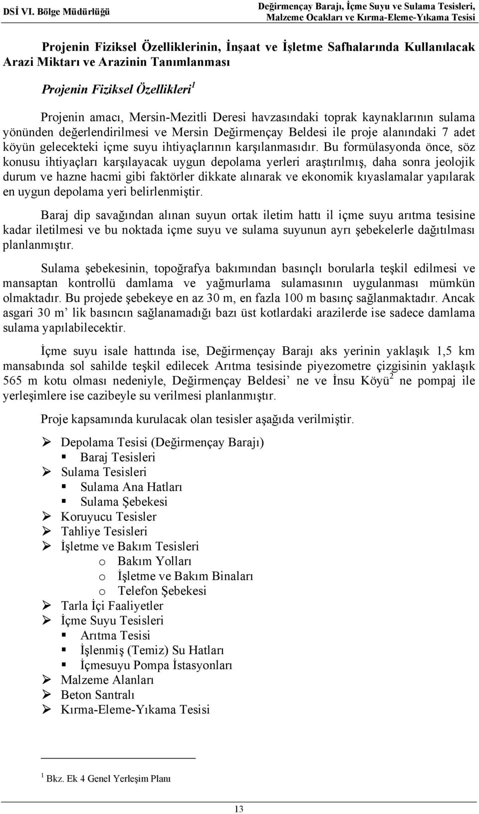 Bu formülasyonda önce, söz konusu ihtiyaçları karşılayacak uygun depolama yerleri araştırılmış, daha sonra jeolojik durum ve hazne hacmi gibi faktörler dikkate alınarak ve ekonomik kıyaslamalar