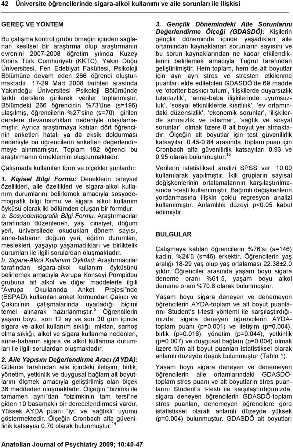 17-29 Mart 2008 tarihleri arasında Yakındoğu Üniversitesi Psikoloji Bölümünde farklı derslere girilerek veriler toplanmıştır.