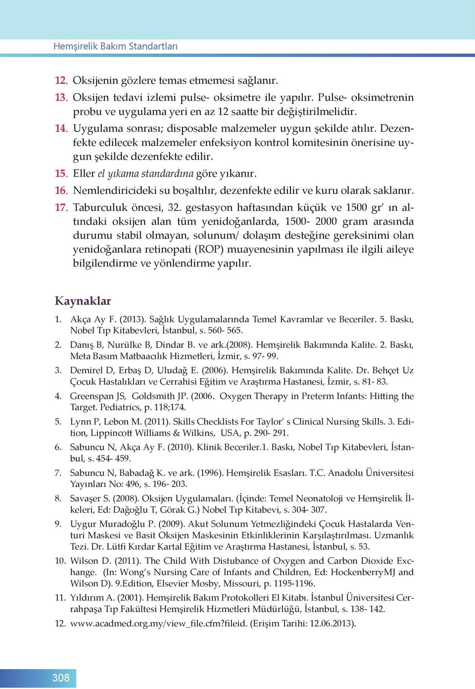 Dezenfekte edilecek malzemeler enfeksiyon kontrol komitesinin önerisine uygun şekilde dezenfekte edilir. 15. Eller el yıkama standardına göre yıkanır. 16.