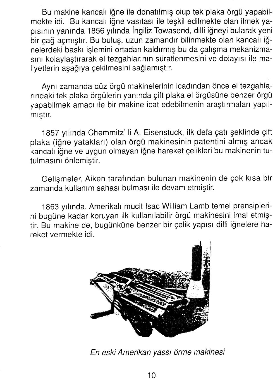 Bu buluş, uzun zamandır bilinmekte olan kancalı iğnelerdeki baskı işlemini ortadan kaldırmış bu da çalışma mekanizmasını kolaylaştırarak el tezgahlarının süratlenmesini ve dolayısı ile maliyetlerin