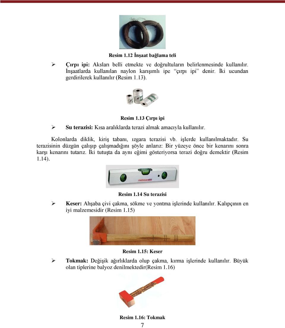 işlerde kullanılmaktadır. Su terazisinin düzgün çalışıp çalışmadığını şöyle anlarız: Bir yüzeye önce bir kenarını sonra karşı kenarını tutarız.