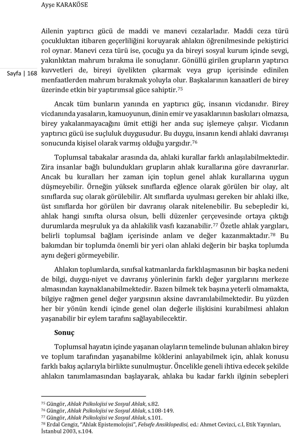 Gönüllü girilen grupların yaptırıcı kuvvetleri de, bireyi üyelikten çıkarmak veya grup içerisinde edinilen menfaatlerden mahrum bırakmak yoluyla olur.