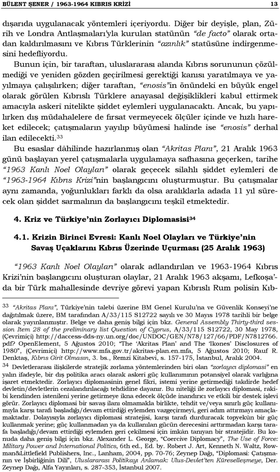 Bunun için, bir taraftan, uluslararası alanda Kıbrıs sorununun çözülmediği ve yeniden gözden geçirilmesi gerektiği kanısı yaratılmaya ve yayılmaya çalışılırken; diğer taraftan, enosis in önündeki en