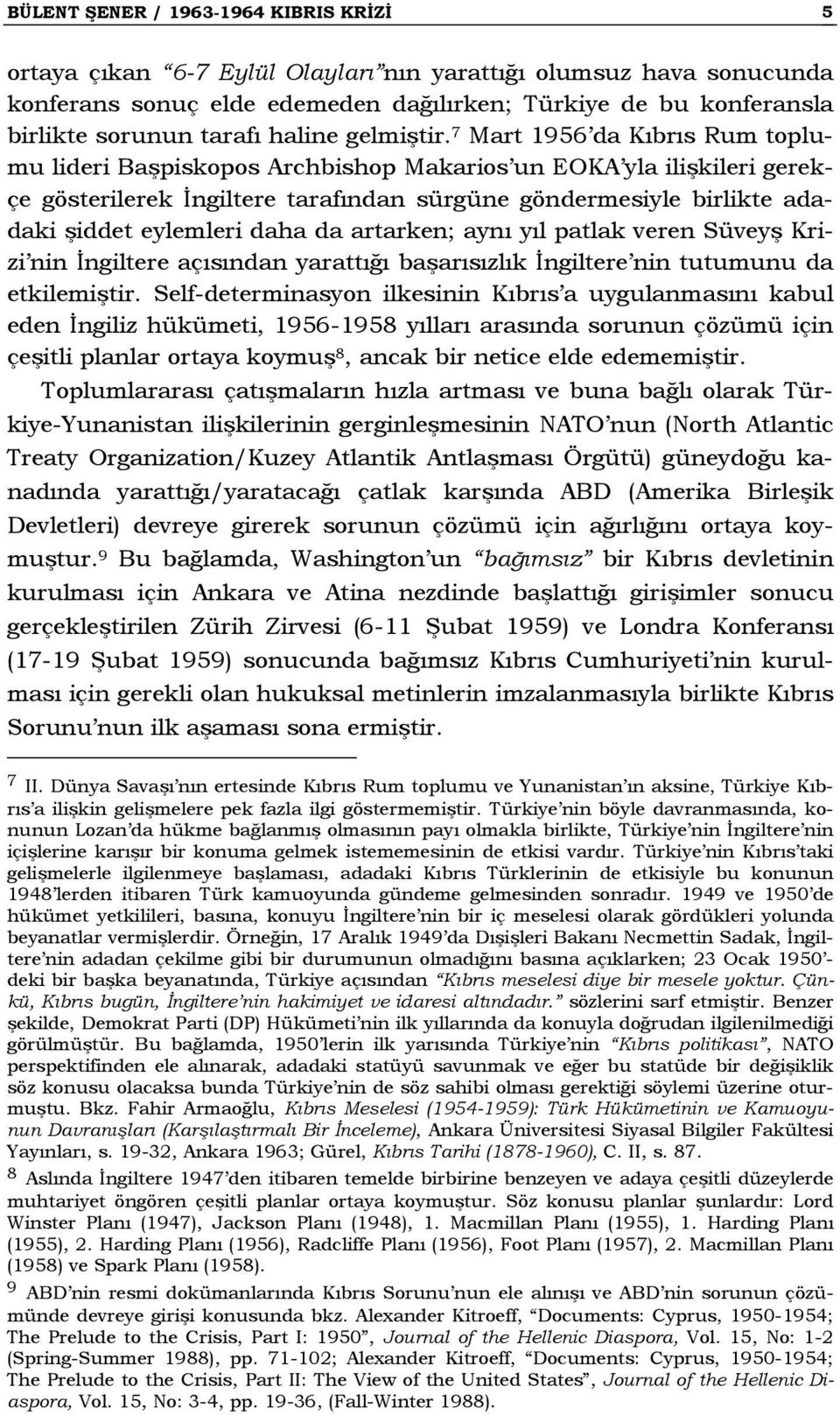 7 Mart 1956 da Kıbrıs Rum toplumu lideri Başpiskopos Archbishop Makarios un EOKA yla ilişkileri gerekçe gösterilerek İngiltere tarafından sürgüne göndermesiyle birlikte adadaki şiddet eylemleri daha