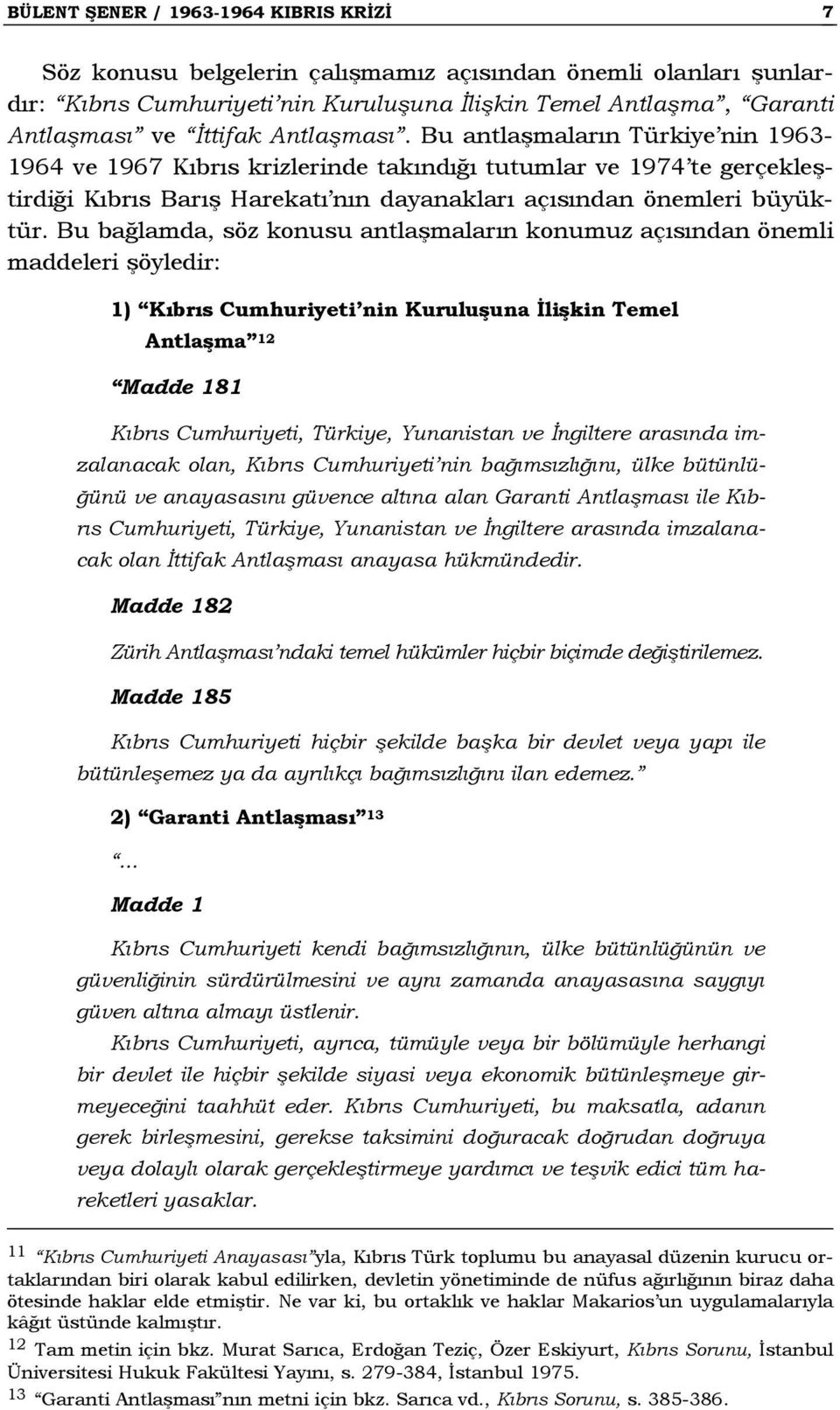 Bu bağlamda, söz konusu antlaşmaların konumuz açısından önemli maddeleri şöyledir: 1) Kıbrıs Cumhuriyeti nin Kuruluşuna İlişkin Temel Antlaşma 12 Madde 181 Kıbrıs Cumhuriyeti, Türkiye, Yunanistan ve