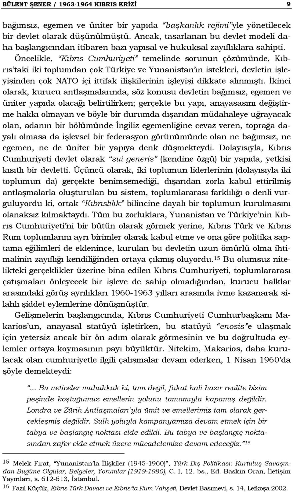 Öncelikle, Kıbrıs Cumhuriyeti temelinde sorunun çözümünde, Kıbrıs taki iki toplumdan çok Türkiye ve Yunanistan ın istekleri, devletin işleyişinden çok NATO içi ittifak ilişkilerinin işleyişi dikkate