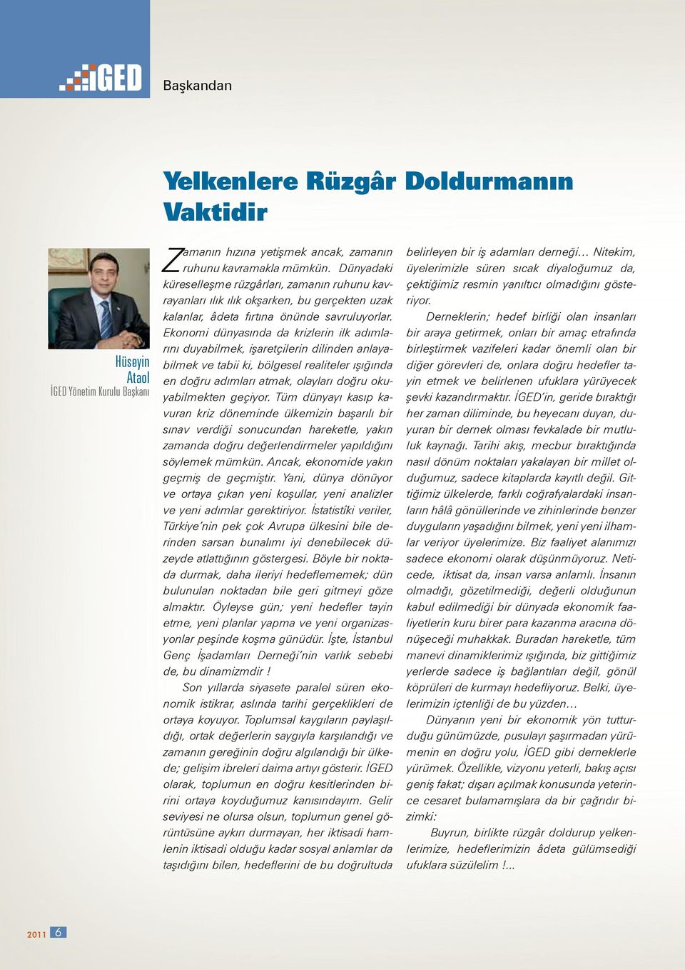 Ekonomi dünyasında da krizlerin ilk adımlarını duyabilmek, işaretçilerin dilinden anlayabilmek ve tabii ki, bölgesel realiteler ışığında en doğru adımları atmak, olayları doğru okuyabilmekten geçiyor.