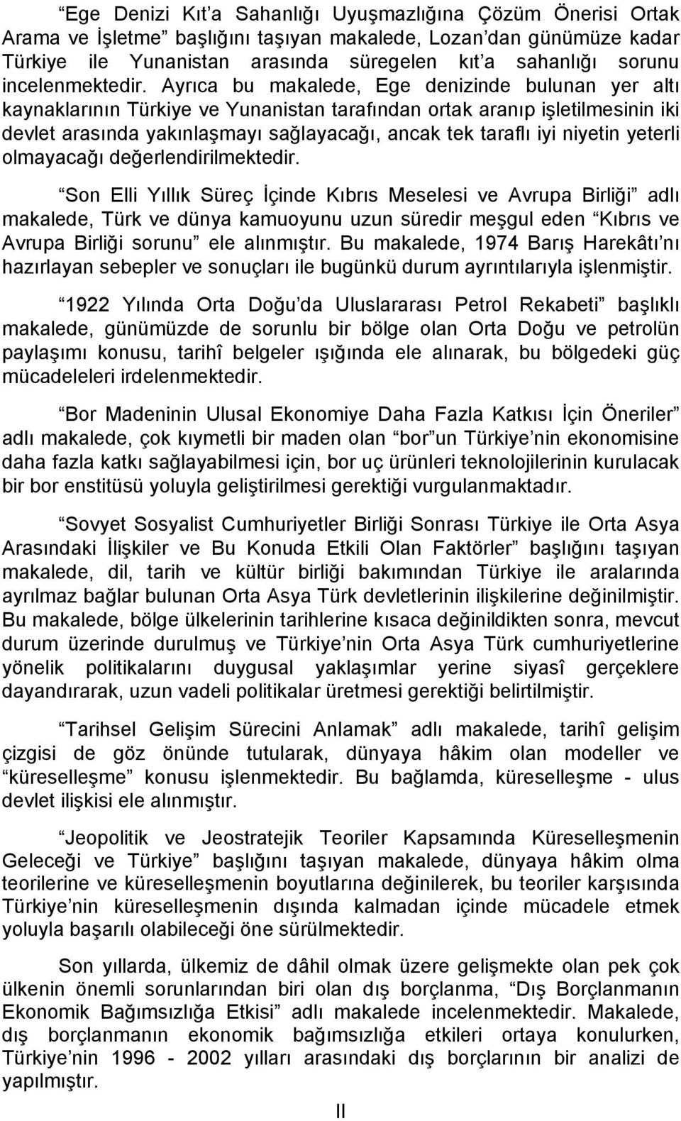 Ayrıca bu makalede, Ege denizinde bulunan yer altı kaynaklarının Türkiye ve Yunanistan tarafından ortak aranıp işletilmesinin iki devlet arasında yakınlaşmayı sağlayacağı, ancak tek taraflı iyi