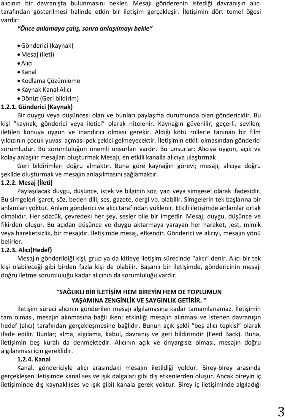 2.1. Gönderici (Kaynak) Bir duygu veya düşüncesi olan ve bunları paylaşma durumunda olan göndericidir. Bu kişi kaynak, gönderici veya iletici olarak nitelenir.