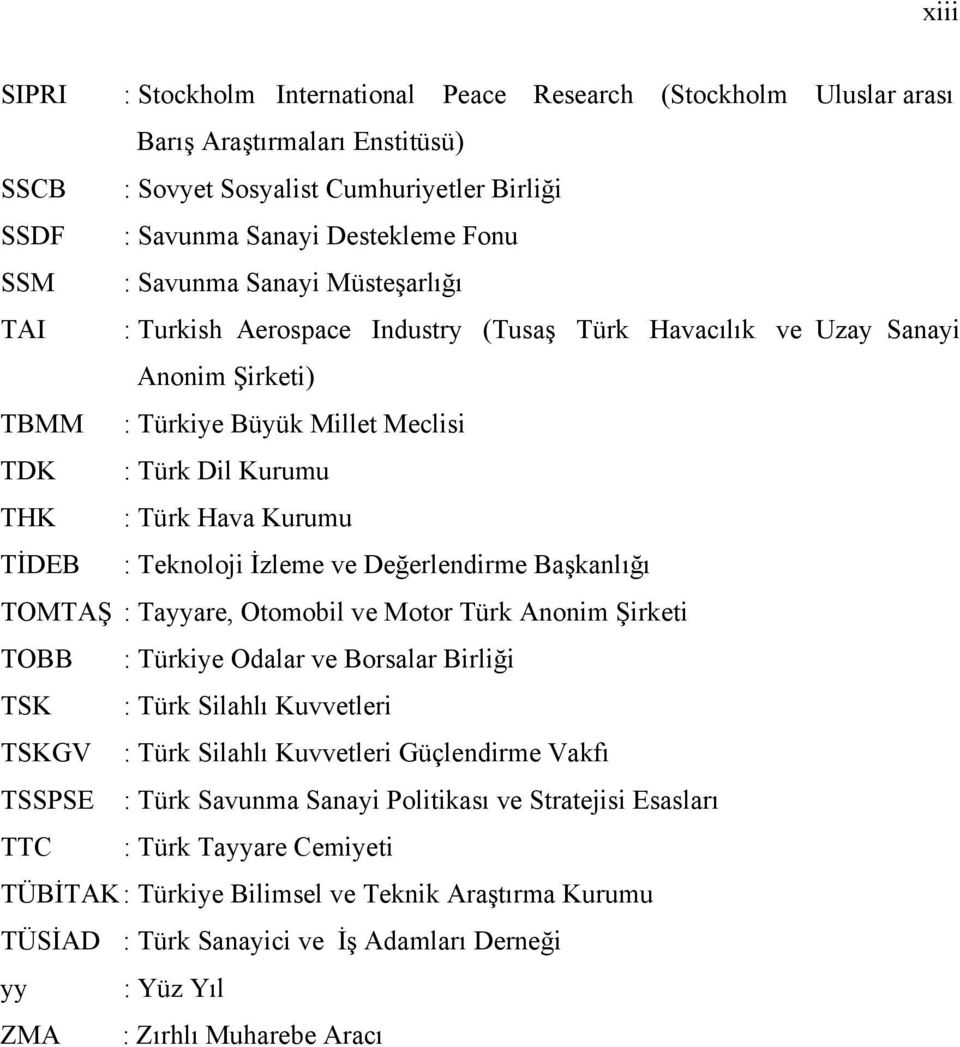 TİDEB : Teknoloji İzleme ve Değerlendirme Başkanlığı TOMTAŞ : Tayyare, Otomobil ve Motor Türk Anonim Şirketi TOBB : Türkiye Odalar ve Borsalar Birliği TSK : Türk Silahlı Kuvvetleri TSKGV : Türk