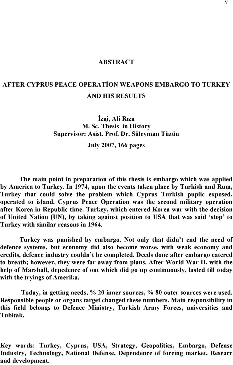In 1974, upon the events taken place by Turkish and Rum, Turkey that could solve the problem which Cyprus Turkish puplic exposed, operated to island.
