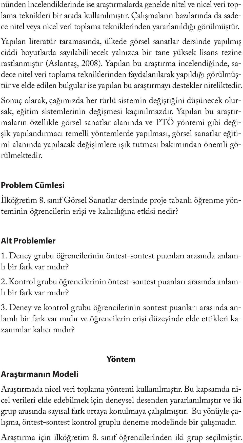 Yapılan literatür taramasında, ülkede görsel sanatlar dersinde yapılmış ciddi boyutlarda sayılabilinecek yalnızca bir tane yüksek lisans tezine rastlanmıştır (Aslantaş, 2008).