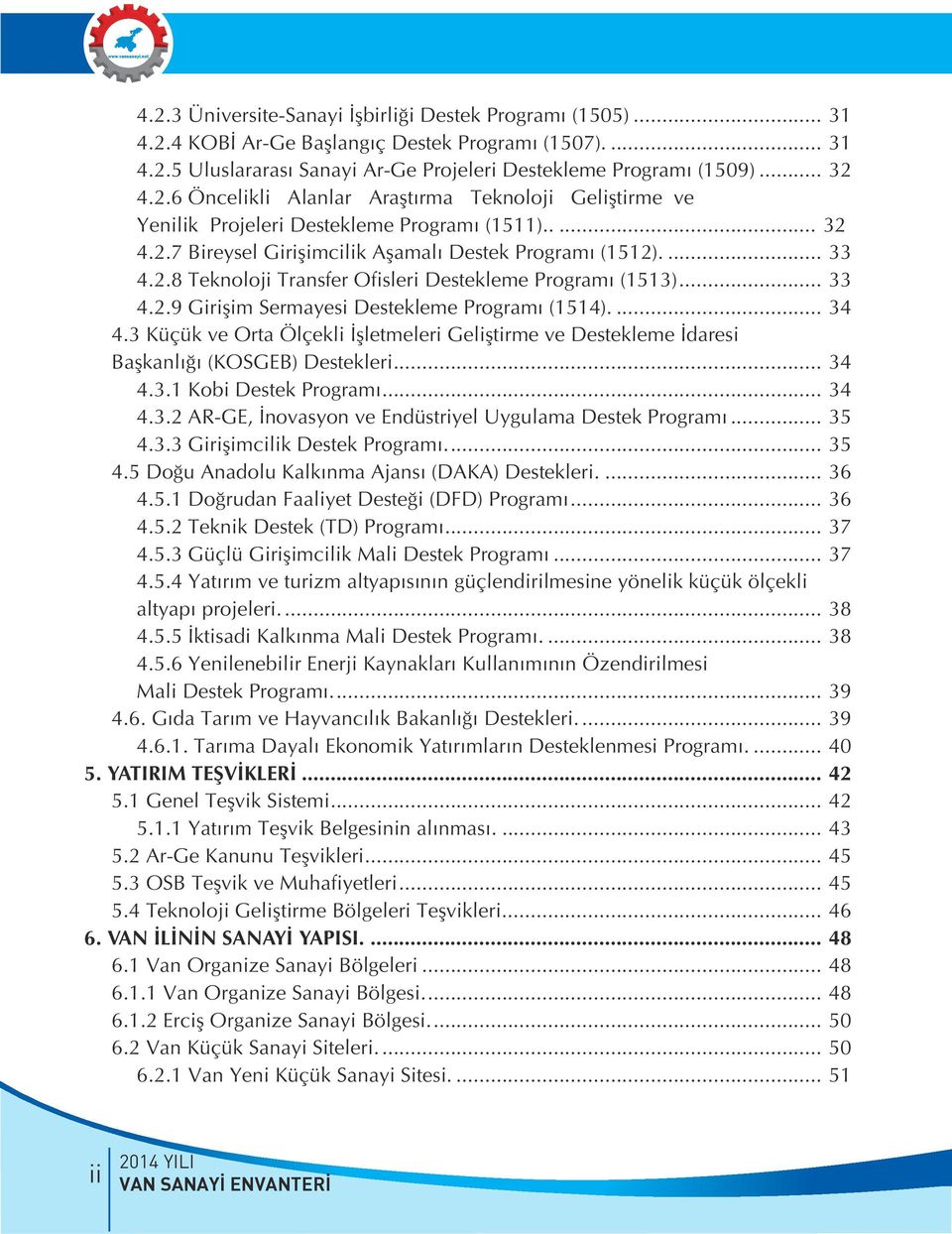 3 Küçük ve Orta Ölçekli İşletmeleri Geliştirme ve Destekleme İdaresi Başkanlığı (KOSGEB) Destekleri... 34 4.3.1 Kobi Destek Programı... 34 4.3.2 AR-GE, İnovasyon ve Endüstriyel Uygulama Destek Programı.