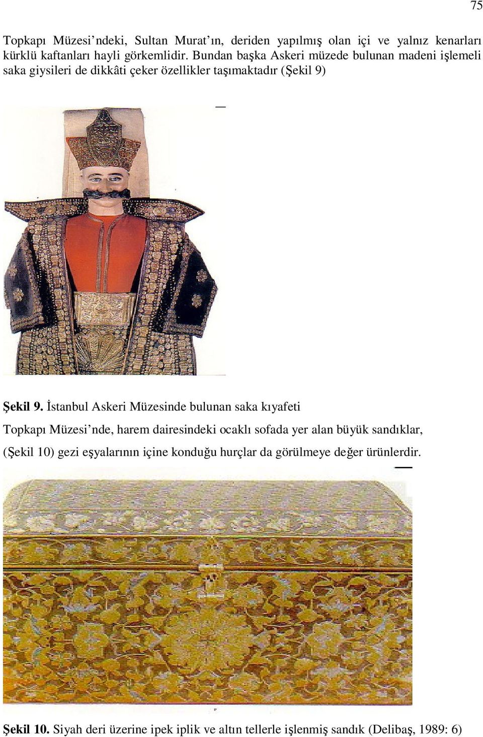 İstanbul Askeri Müzesinde bulunan saka kıyafeti Topkapı Müzesi nde, harem dairesindeki ocaklı sofada yer alan büyük sandıklar, (Şekil 10)