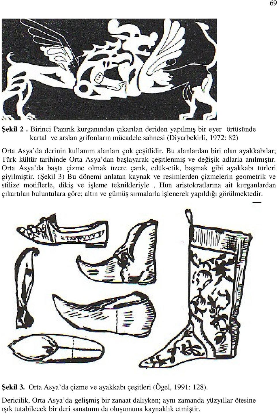 Bu alanlardan biri olan ayakkabılar; Türk kültür tarihinde Orta Asya dan başlayarak çeşitlenmiş ve değişik adlarla anılmıştır.