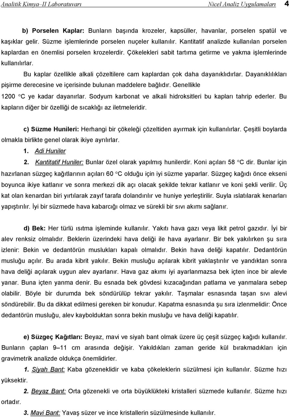 Çökelekleri sabit tartıma getirme ve yakma işlemlerinde kullanılırlar. Bu kaplar özellikle alkali çözeltilere cam kaplardan çok daha dayanıklıdırlar.