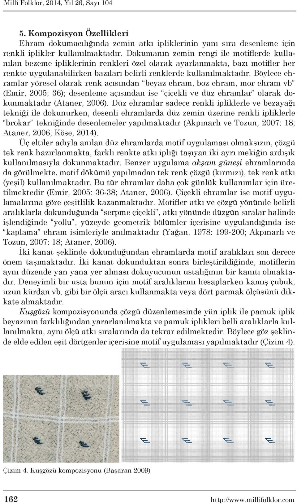 Böylece ehramlar yöresel olarak renk açısından beyaz ehram, boz ehram, mor ehram vb (Emir, 2005; 36); desenleme açısından ise çiçekli ve düz ehramlar olarak dokunmaktadır (Ataner, 2006).